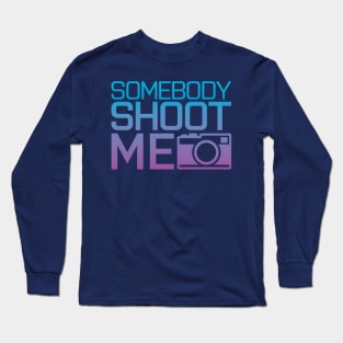 Somebody shoot me Long Sleeve T-Shirt